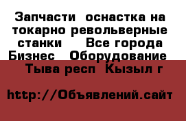 Запчасти, оснастка на токарно револьверные станки . - Все города Бизнес » Оборудование   . Тыва респ.,Кызыл г.